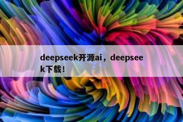 deepseek开源ai，deepseek下载！ 第1张