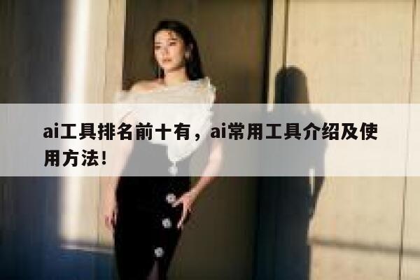 ai工具排名前十有，ai常用工具介绍及使用方法！ 第1张