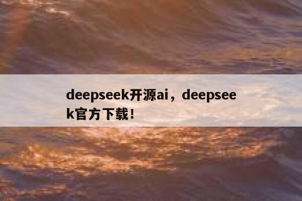deepseek开源ai，deepseek官方下载！ 第1张