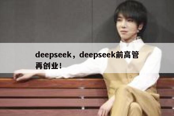 deepseek，deepseek前高管再创业！ 第1张