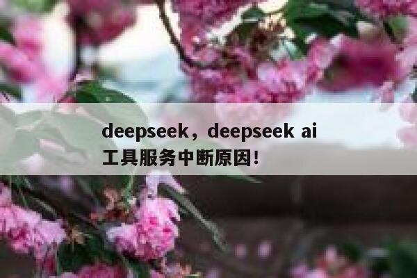 deepseek，deepseek ai工具服务中断原因！ 第1张