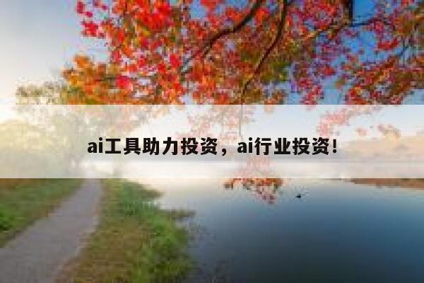 ai工具助力投资，ai行业投资！ 第1张