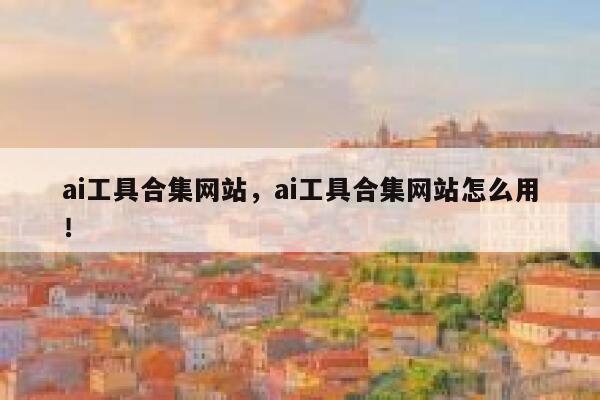 ai工具合集网站，ai工具合集网站怎么用！ 第1张