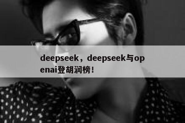 deepseek，deepseek与openai登胡润榜！ 第1张