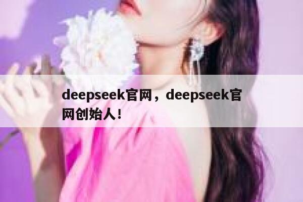 deepseek官网，deepseek官网创始人！ 第1张