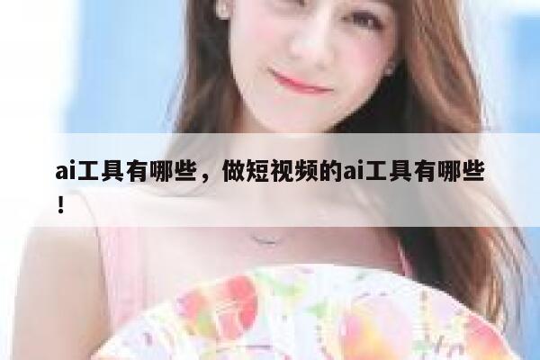 ai工具有哪些，做短视频的ai工具有哪些！ 第1张