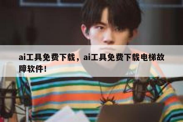 ai工具免费下载，ai工具免费下载电梯故障软件！ 第1张