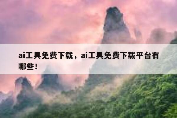 ai工具免费下载，ai工具免费下载平台有哪些！ 第1张