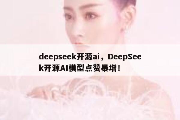 deepseek开源ai，DeepSeek开源AI模型点赞暴增！ 第1张