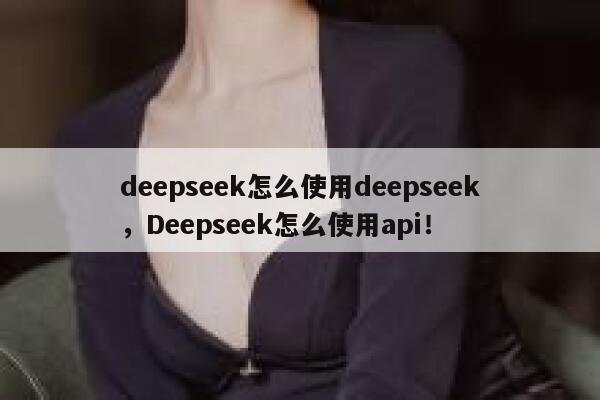 deepseek怎么使用deepseek，Deepseek怎么使用api！ 第1张