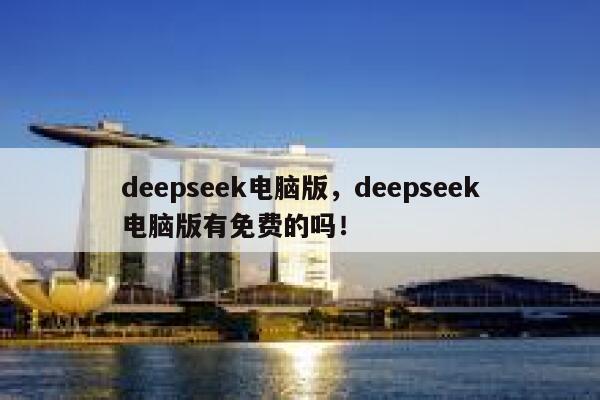 deepseek电脑版，deepseek电脑版有免费的吗！ 第1张