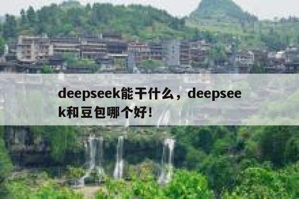 deepseek能干什么，deepseek和豆包哪个好！ 第1张