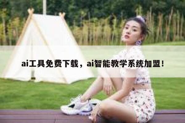 ai工具免费下载，ai智能教学系统加盟！ 第1张