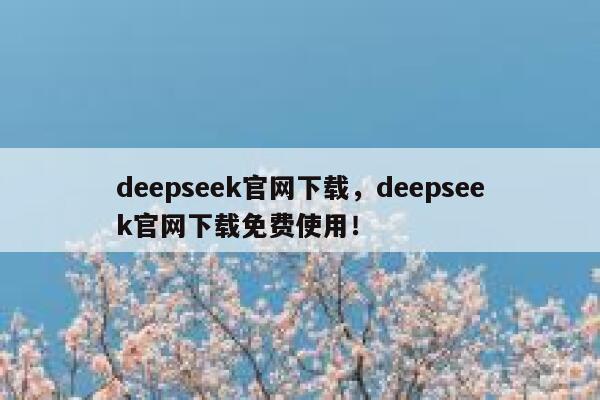 deepseek官网下载，deepseek官网下载免费使用！ 第1张
