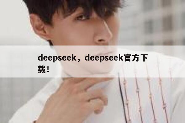 deepseek，deepseek官方下载！ 第1张