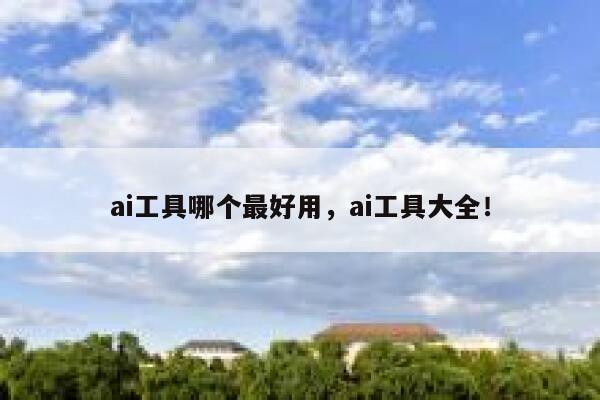 ai工具哪个最好用，ai工具大全！ 第1张