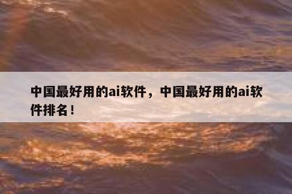 中国最好用的ai软件，中国最好用的ai软件排名！ 第1张