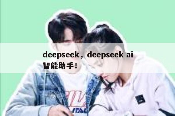 deepseek，deepseek ai智能助手！ 第1张