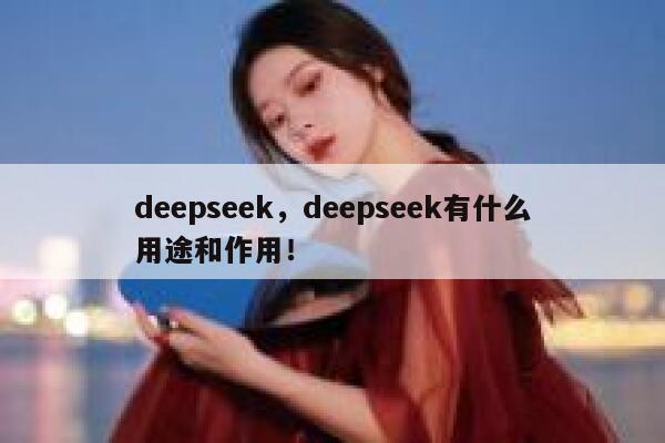 deepseek，deepseek有什么用途和作用！ 第1张