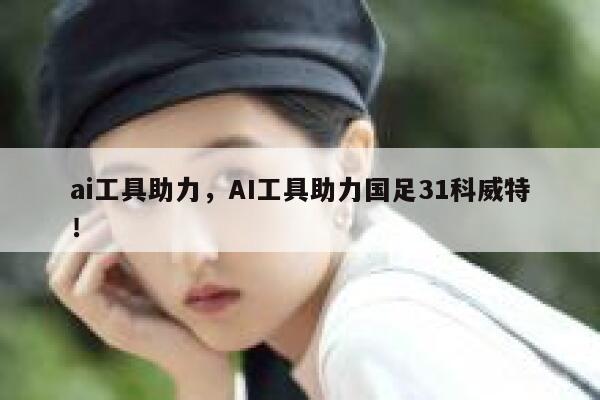 ai工具助力，AI工具助力国足31科威特！ 第1张