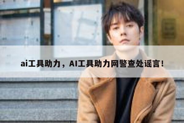 ai工具助力，AI工具助力网警查处谣言！ 第1张