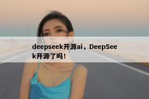 deepseek开源ai，DeepSeek开源了吗！ 第1张