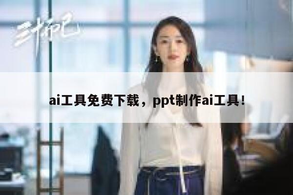 ai工具免费下载，ppt制作ai工具！ 第1张