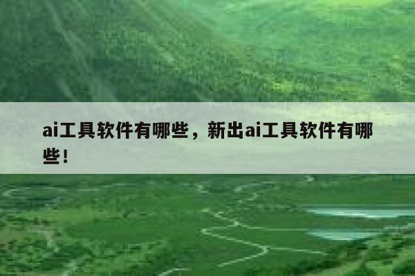 ai工具软件有哪些，新出ai工具软件有哪些！ 第1张