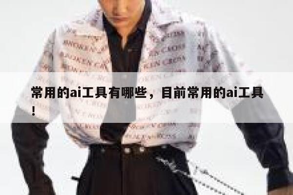 常用的ai工具有哪些，目前常用的ai工具！ 第1张