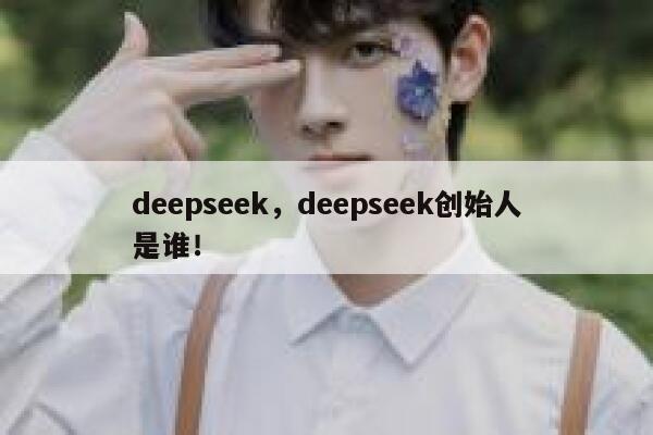 deepseek，deepseek创始人是谁！ 第1张