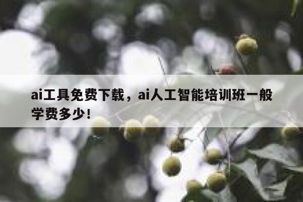ai工具免费下载，ai人工智能培训班一般学费多少！ 第1张