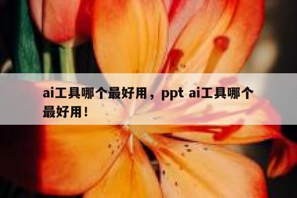 ai工具哪个最好用，ppt ai工具哪个最好用！ 第1张