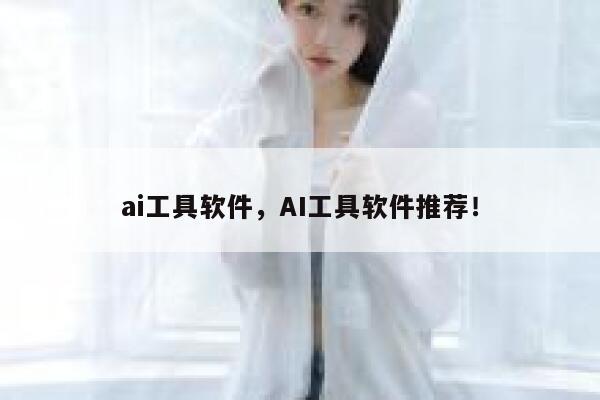 ai工具软件，AI工具软件推荐！ 第1张