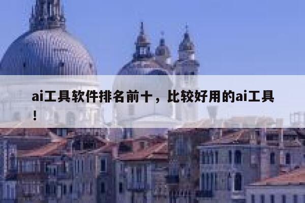 ai工具软件排名前十，比较好用的ai工具！ 第1张