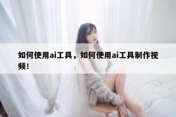 如何使用ai工具，如何使用ai工具制作视频！ 第1张