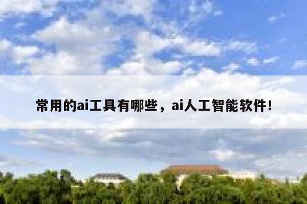 常用的ai工具有哪些，ai人工智能软件！ 第1张