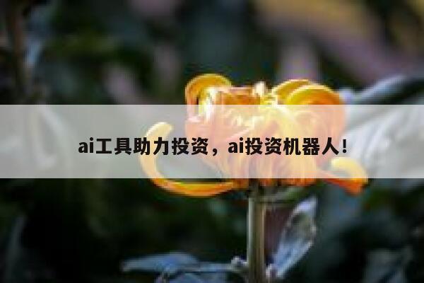 ai工具助力投资，ai投资机器人！ 第1张