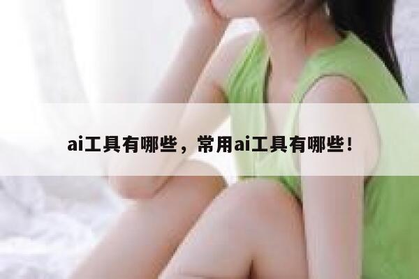 ai工具有哪些，常用ai工具有哪些！ 第1张