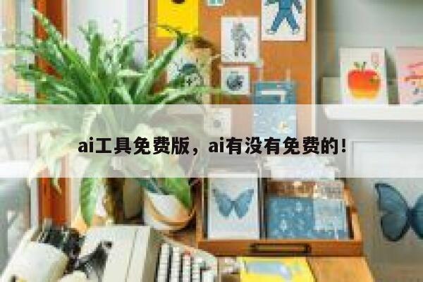 ai工具免费版，ai有没有免费的！ 第1张