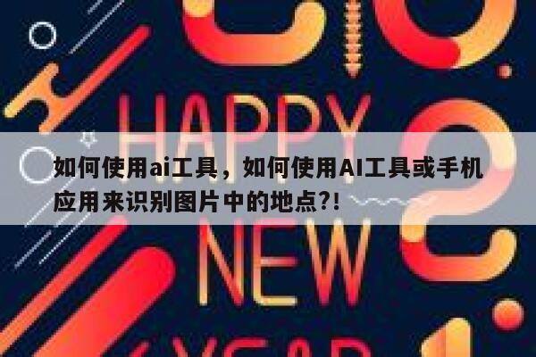 如何使用ai工具，如何使用AI工具或手机应用来识别图片中的地点?！ 第1张