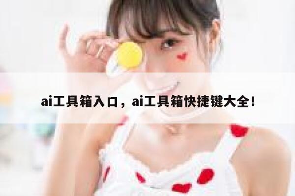 ai工具箱入口，ai工具箱快捷键大全！ 第1张