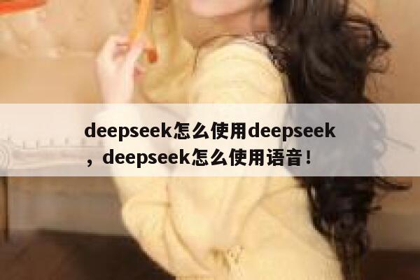 deepseek怎么使用deepseek，deepseek怎么使用语音！ 第1张