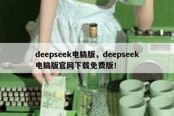 deepseek电脑版，deepseek电脑版官网下载免费版！ 第1张