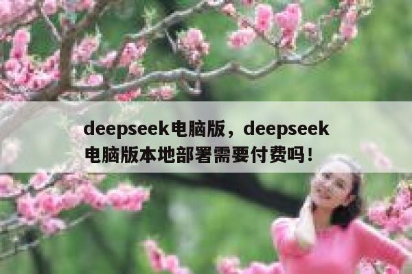 deepseek电脑版，deepseek电脑版本地部署需要付费吗！ 第1张