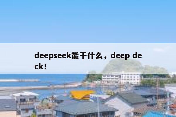 deepseek能干什么，deep deck！ 第1张
