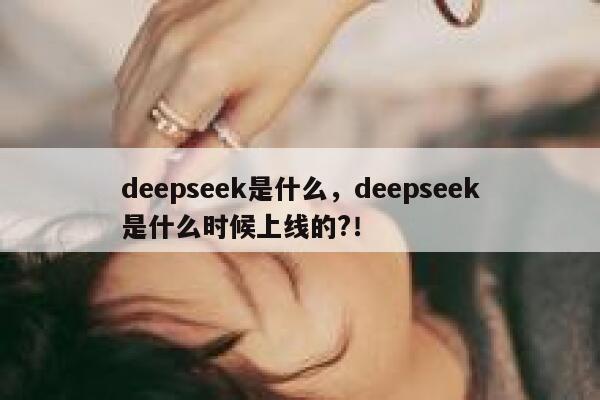 deepseek是什么，deepseek是什么时候上线的?！ 第1张