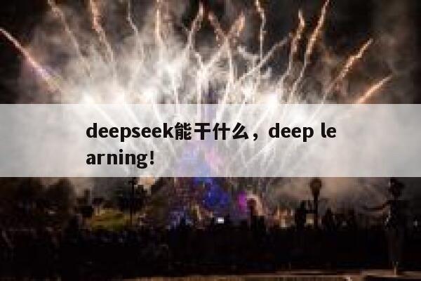 deepseek能干什么，deep learning！ 第1张