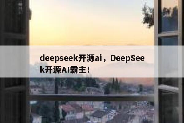 deepseek开源ai，DeepSeek开源AI霸主！ 第1张