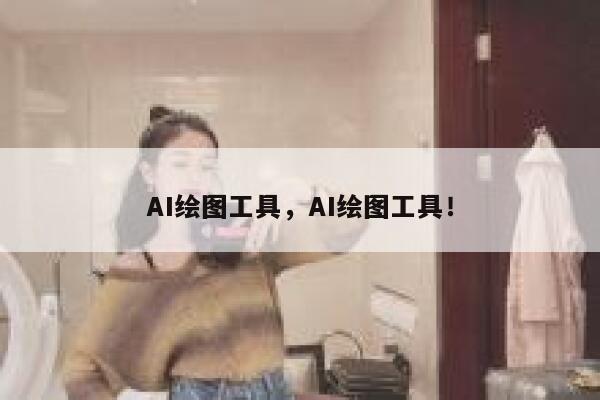 AI绘图工具，AI绘图工具！ 第1张