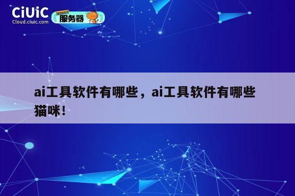 ai工具软件有哪些，ai工具软件有哪些 猫咪！ 第1张